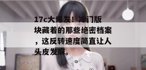 17c大爆发！冷门版块藏着的那些绝密档案，这反转速度简直让人头皮发麻。