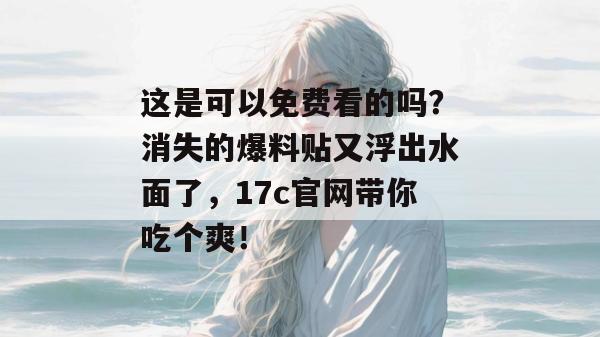 这是可以免费看的吗？消失的爆料贴又浮出水面了，17c官网带你吃个爽！